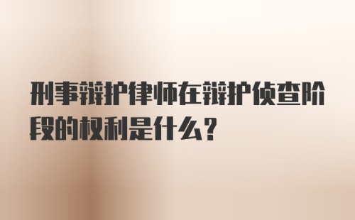 刑事辩护律师在辩护侦查阶段的权利是什么？