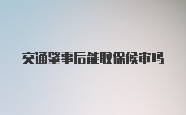 交通肇事后能取保候审吗