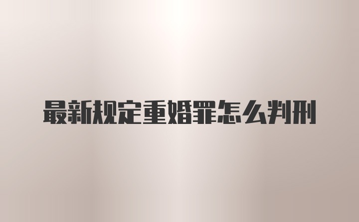 最新规定重婚罪怎么判刑