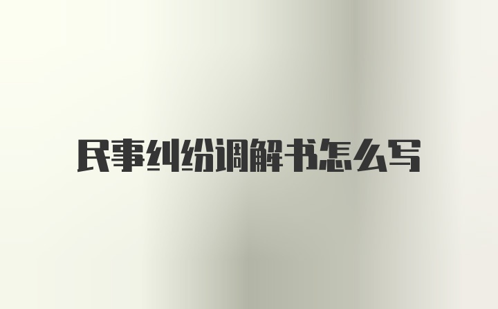 民事纠纷调解书怎么写