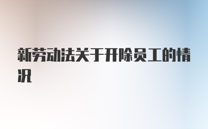 新劳动法关于开除员工的情况