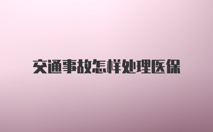 交通事故怎样处理医保