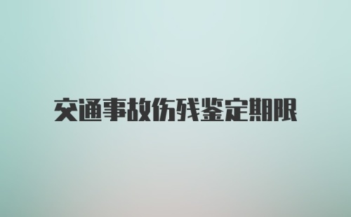 交通事故伤残鉴定期限