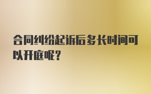 合同纠纷起诉后多长时间可以开庭呢？