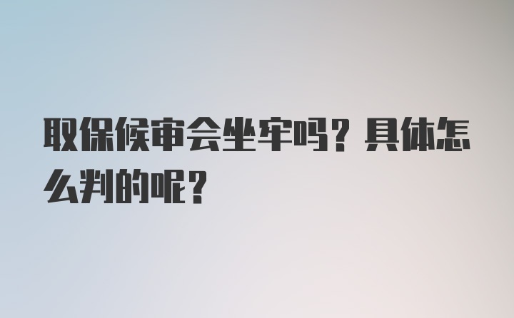 取保候审会坐牢吗？具体怎么判的呢？
