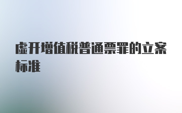 虚开增值税普通票罪的立案标准