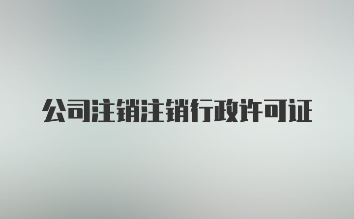 公司注销注销行政许可证