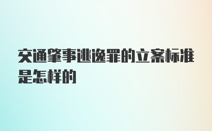 交通肇事逃逸罪的立案标准是怎样的