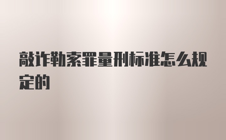 敲诈勒索罪量刑标准怎么规定的