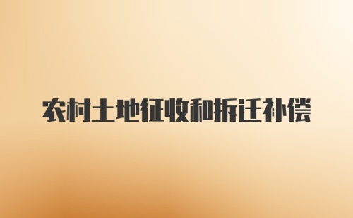 农村土地征收和拆迁补偿