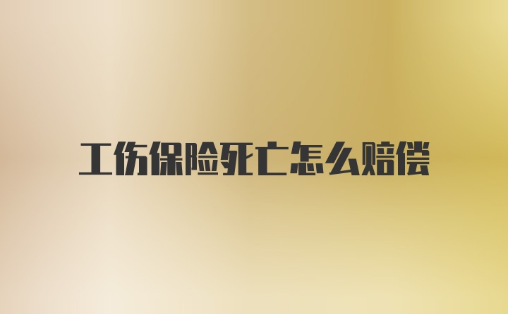 工伤保险死亡怎么赔偿