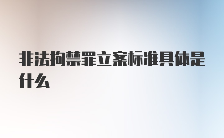 非法拘禁罪立案标准具体是什么