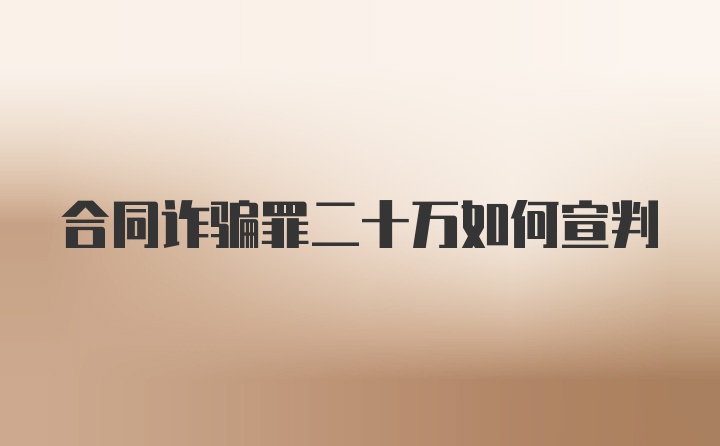 合同诈骗罪二十万如何宣判