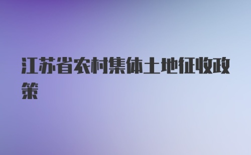 江苏省农村集体土地征收政策