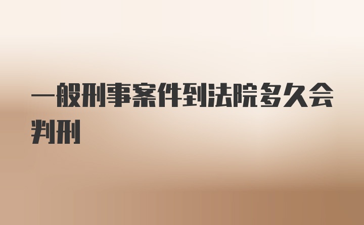 一般刑事案件到法院多久会判刑