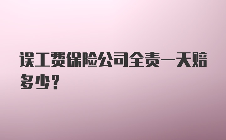 误工费保险公司全责一天赔多少？