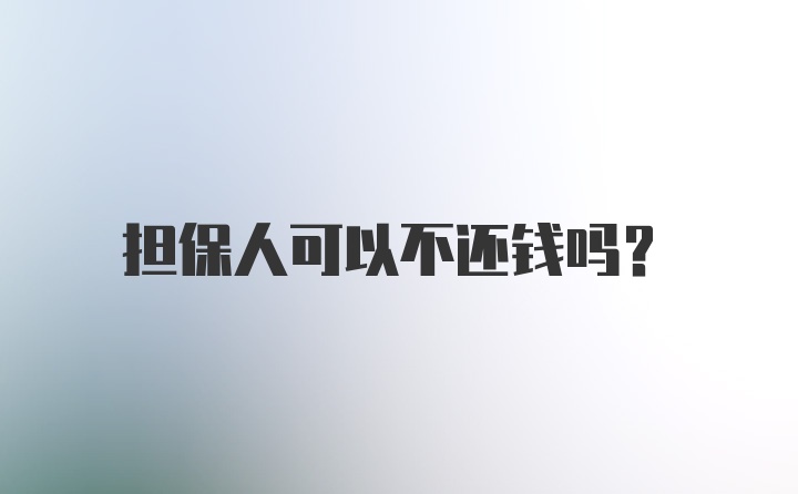 担保人可以不还钱吗？