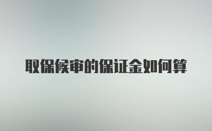 取保候审的保证金如何算