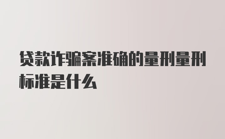 贷款诈骗案准确的量刑量刑标准是什么