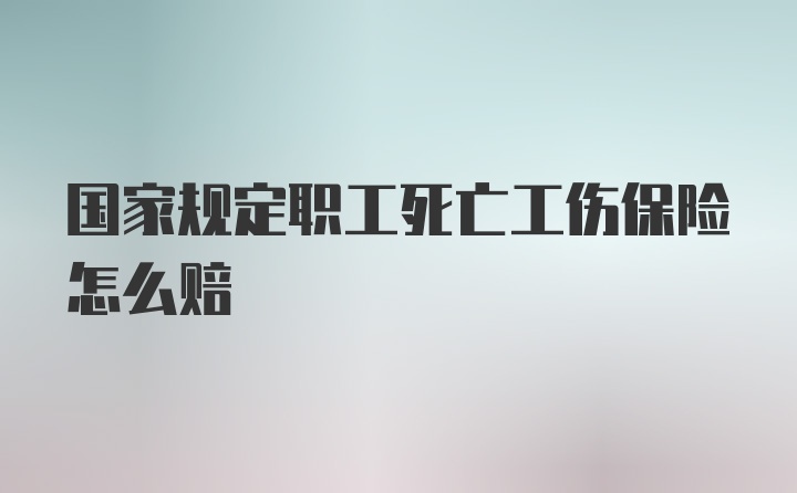 国家规定职工死亡工伤保险怎么赔