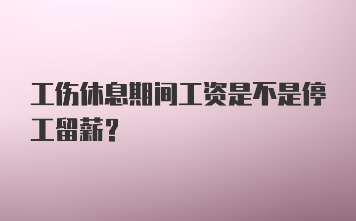 工伤休息期间工资是不是停工留薪？