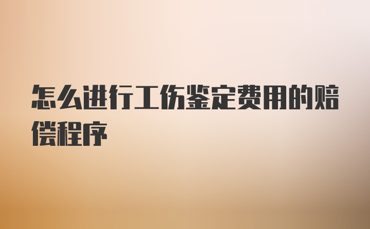 怎么进行工伤鉴定费用的赔偿程序