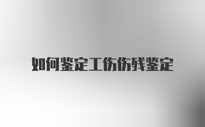 如何鉴定工伤伤残鉴定