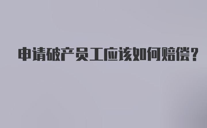 申请破产员工应该如何赔偿？