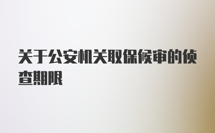 关于公安机关取保候审的侦查期限