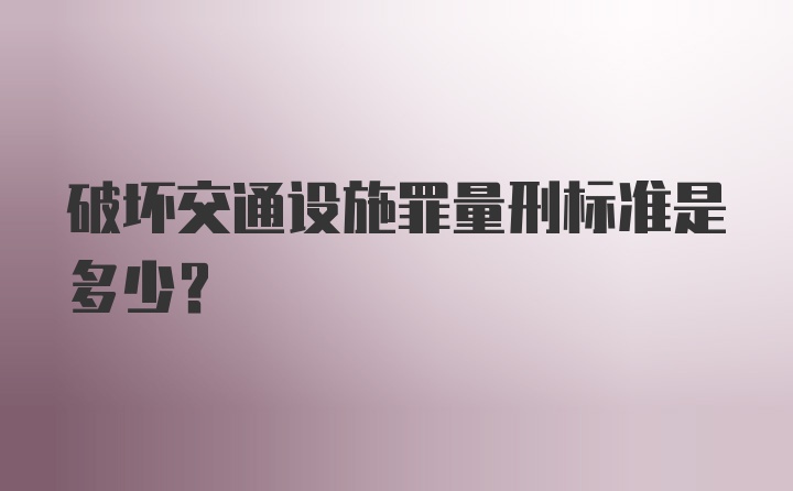 破坏交通设施罪量刑标准是多少?