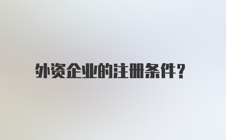 外资企业的注册条件？