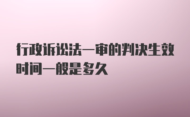 行政诉讼法一审的判决生效时间一般是多久