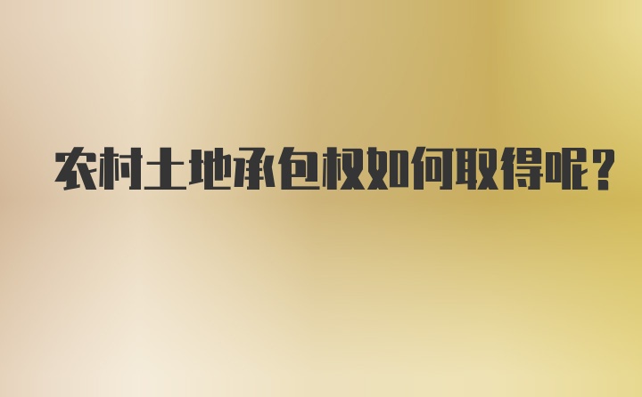 农村土地承包权如何取得呢？