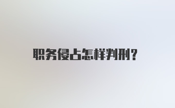 职务侵占怎样判刑？