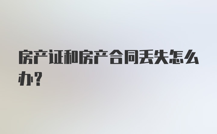 房产证和房产合同丢失怎么办？