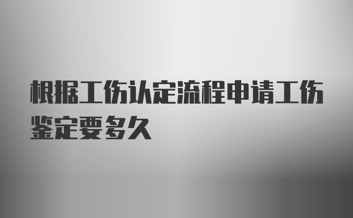 根据工伤认定流程申请工伤鉴定要多久