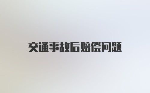 交通事故后赔偿问题