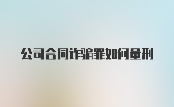 公司合同诈骗罪如何量刑