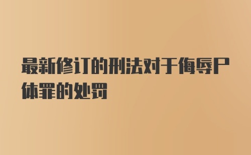 最新修订的刑法对于侮辱尸体罪的处罚