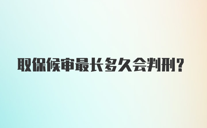 取保候审最长多久会判刑？