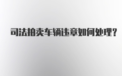 司法拍卖车辆违章如何处理？