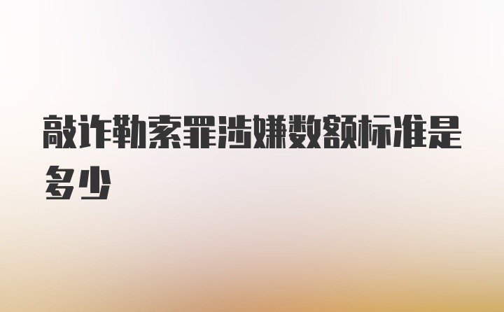 敲诈勒索罪涉嫌数额标准是多少