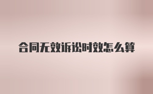 合同无效诉讼时效怎么算