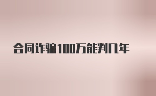 合同诈骗100万能判几年