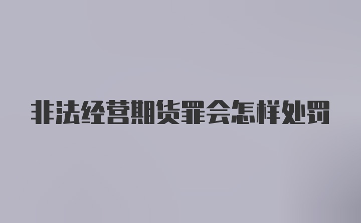 非法经营期货罪会怎样处罚