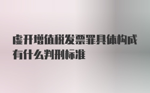 虚开增值税发票罪具体构成有什么判刑标准