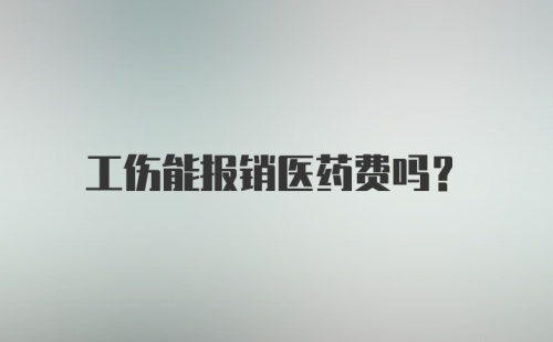 工伤能报销医药费吗？