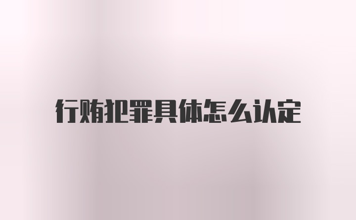 行贿犯罪具体怎么认定