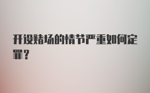 开设赌场的情节严重如何定罪?