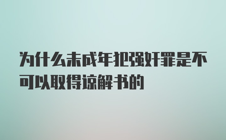 为什么未成年犯强奸罪是不可以取得谅解书的